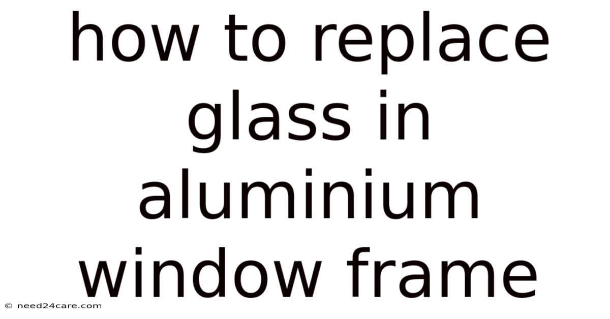 How To Replace Glass In Aluminium Window Frame